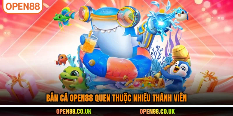Bắn cá OPEN88 quen thuộc nhiều thành viên