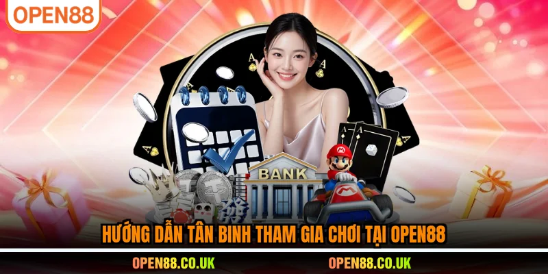 Hướng dẫn tân binh tham gia chơi tại OPEN88